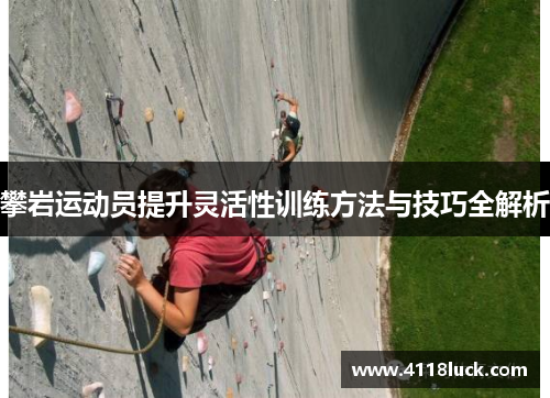 攀岩运动员提升灵活性训练方法与技巧全解析